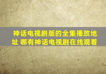 神话电视剧版的全集播放地址 哪有神话电视剧在线观看