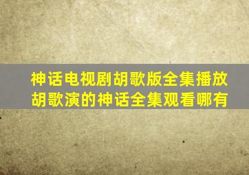 神话电视剧胡歌版全集播放 胡歌演的神话全集观看哪有