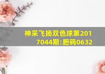 神采飞扬双色球第2017044期:胆码06、32