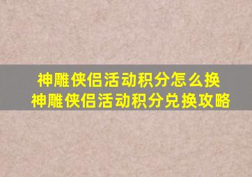 神雕侠侣活动积分怎么换 神雕侠侣活动积分兑换攻略