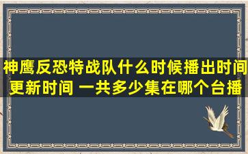 神鹰反恐特战队什么时候播出时间更新时间 一共多少集在哪个台播