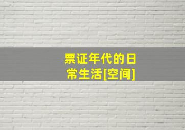 票证年代的日常生活[空间]