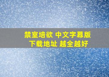 禁室培欲 中文字幕版 下载地址 越全越好