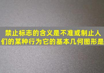 禁止标志的含义是不准或制止人们的某种行为,它的基本几何图形是 ( )