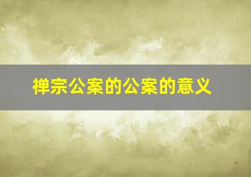 禅宗公案的公案的意义