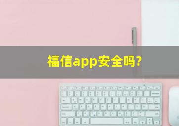 福信app安全吗?