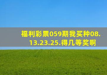 福利彩票059期,我买种08.13.23.25.得几等奖啊