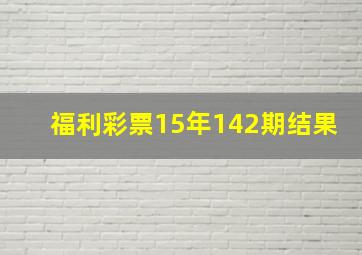 福利彩票15年142期结果