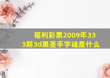 福利彩票2009年333期3d黑圣手字谜是什么