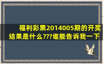 福利彩票2014005期的开奖结果是什么???谁能告诉我一下???谢谢