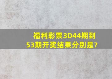 福利彩票3D44期到53期开奖结果分别是?