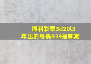 福利彩票3d20l3年出的号码939是哪期