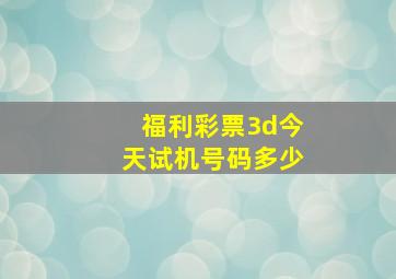 福利彩票3d今天试机号码多少