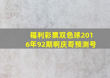 福利彩票双色球2016年92期啊庆哥预测号