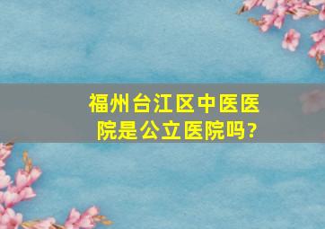 福州台江区中医医院是公立医院吗?