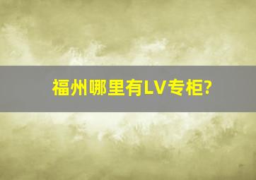 福州哪里有LV专柜?