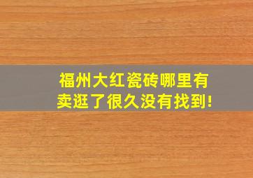 福州大红瓷砖哪里有卖,逛了很久没有找到!