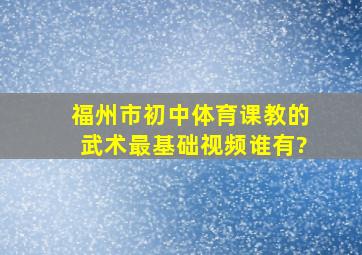 福州市初中体育课教的武术(最基础)视频谁有?