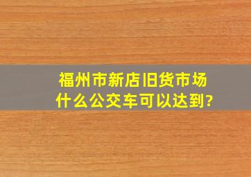 福州市新店旧货市场什么公交车可以达到?