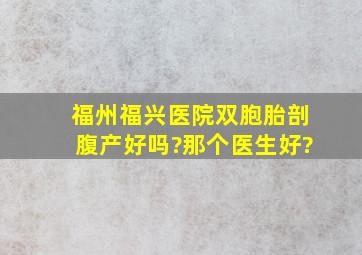 福州福兴医院双胞胎剖腹产好吗?那个医生好?