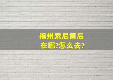 福州索尼售后在哪?怎么去?