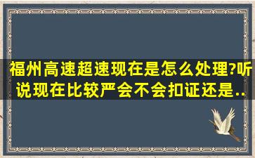 福州高速超速现在是怎么处理?听说现在比较严。会不会扣证。还是...