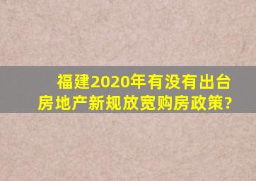 福建2020年有没有出台房地产新规放宽购房政策?