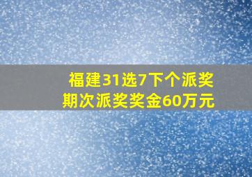 福建31选7下个派奖期次派奖奖金60万元