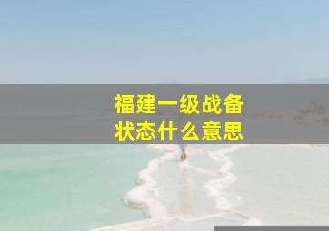 福建一级战备状态什么意思