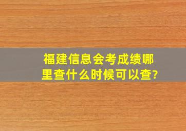 福建信息会考成绩哪里查,什么时候可以查?