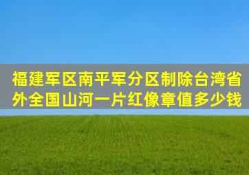 福建军区南平军分区制除台湾省外全国山河一片红像章值多少钱