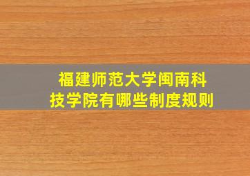 福建师范大学闽南科技学院有哪些制度规则