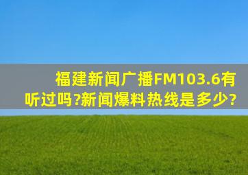 福建新闻广播FM103.6有听过吗?新闻爆料热线是多少?