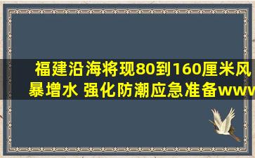 福建沿海将现80到160厘米风暴增水 强化防潮应急准备www.kp