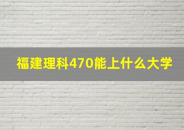 福建理科470能上什么大学