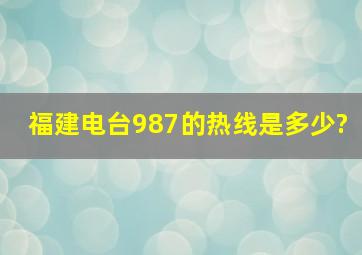 福建电台987的热线是多少?