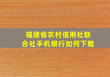 福建省农村信用社联合社手机银行如何下载(