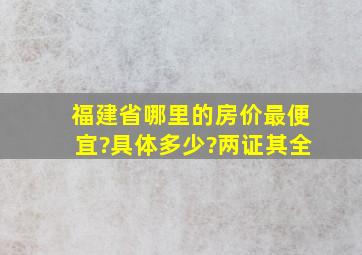 福建省哪里的房价最便宜?具体多少?两证其全。