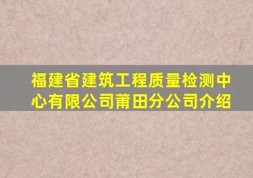 福建省建筑工程质量检测中心有限公司莆田分公司介绍(