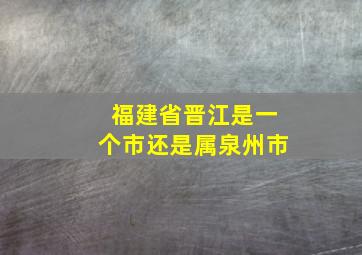 福建省晋江是一个市还是属泉州市(