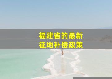 福建省的最新征地补偿政策