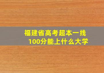 福建省高考超本一线100分能上什么大学