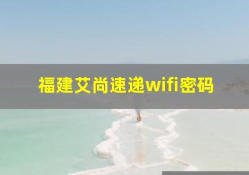 福建艾尚速递wifi密码