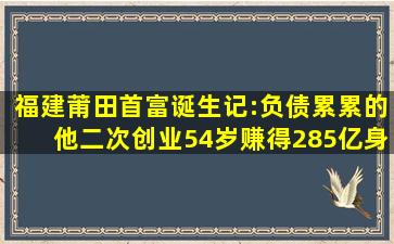 福建莆田首富诞生记:负债累累的他二次创业,54岁赚得285亿身家