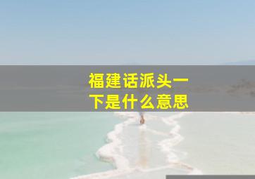 福建话派头一下是什么意思