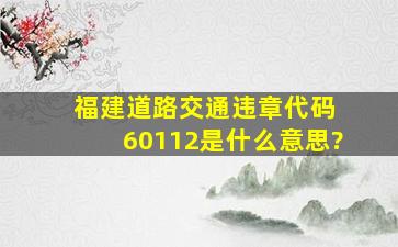 福建道路交通违章代码 60112是什么意思?