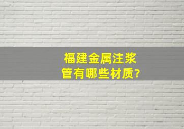 福建金属注浆管有哪些材质?