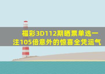 福彩3D112期晒票,单选一注105倍,意外的惊喜全凭运气