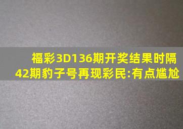 福彩3D136期开奖结果,时隔42期豹子号再现,彩民:有点尴尬