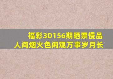 福彩3D156期晒票,慢品人间烟火色,闲观万事岁月长